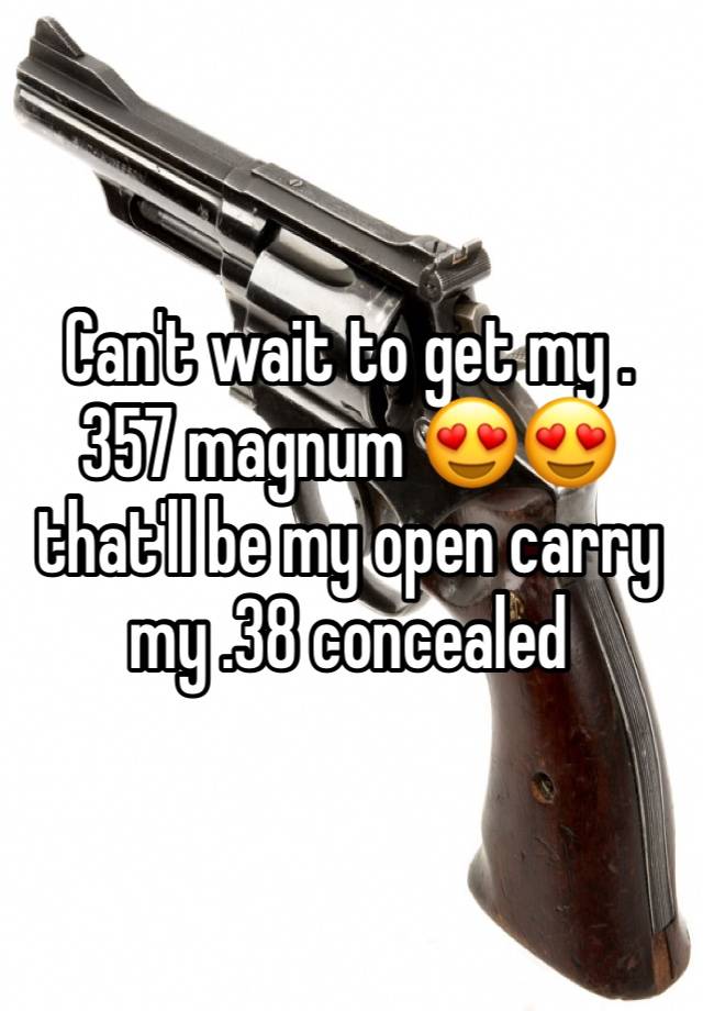 Can't wait to get my .357 magnum 😍😍 that'll be my open carry my .38 concealed 