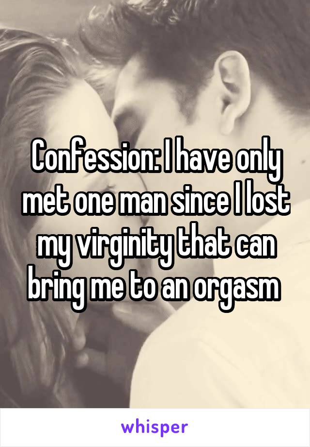 Confession: I have only met one man since I lost my virginity that can bring me to an orgasm 