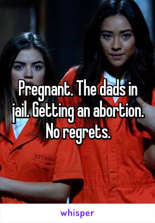 Pregnant. The dads in jail. Getting an abortion. No regrets.