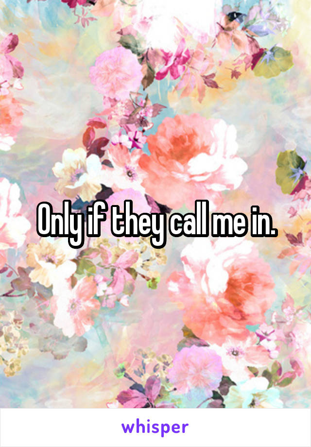 Only if they call me in.