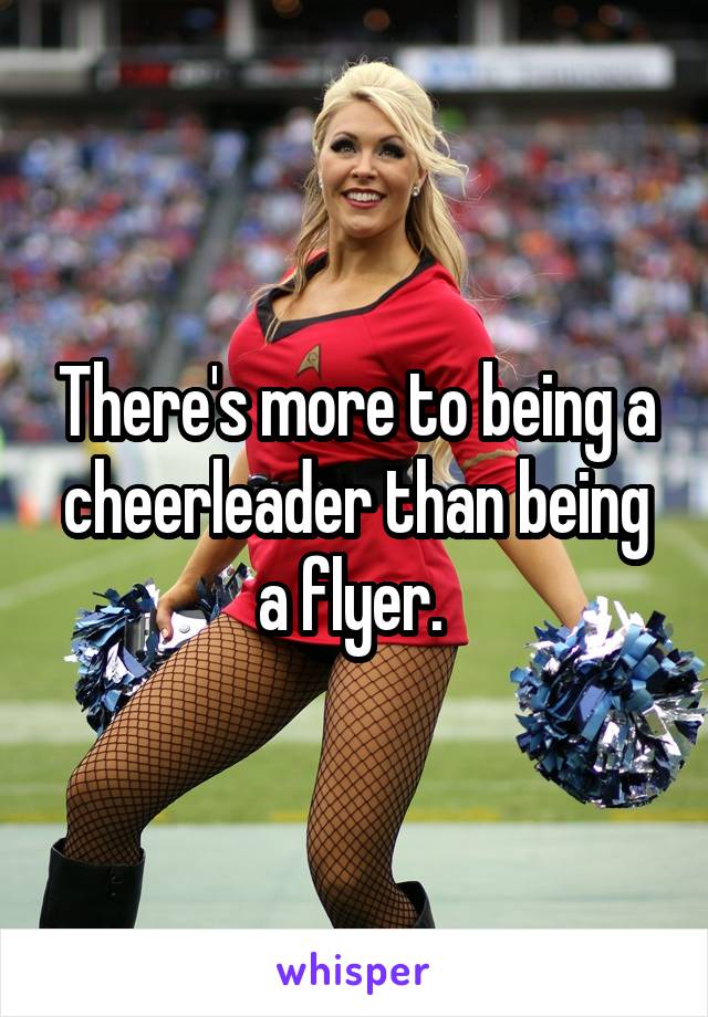 There's more to being a cheerleader than being a flyer. 