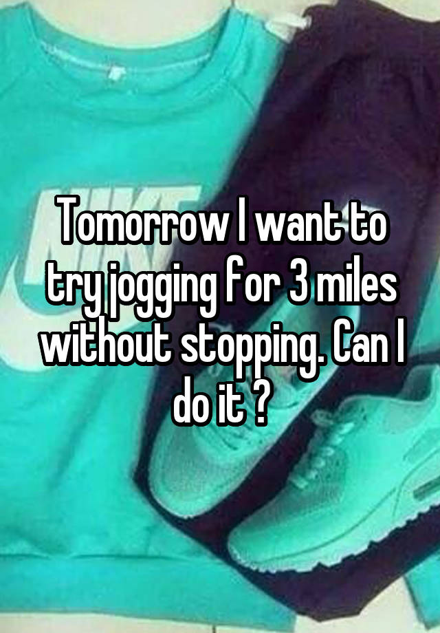 tomorrow-i-want-to-try-jogging-for-3-miles-without-stopping-can-i-do-it