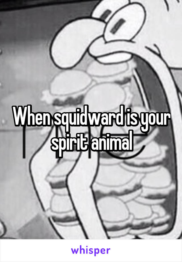 When squidward is your spirit animal