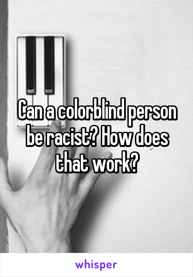 Can a colorblind person be racist? How does that work?