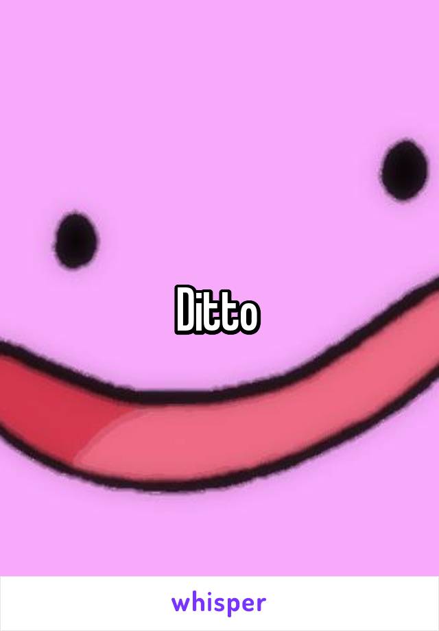 Ditto 