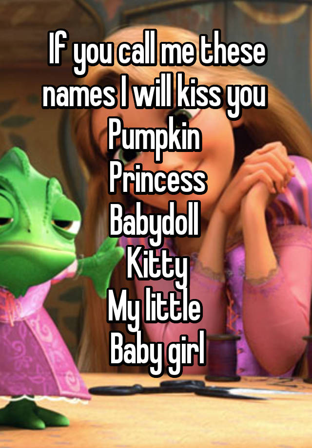 If you call me these names I will kiss you Pumpkin Princess Babydoll ...