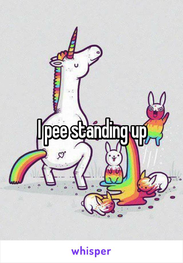 I pee standing up