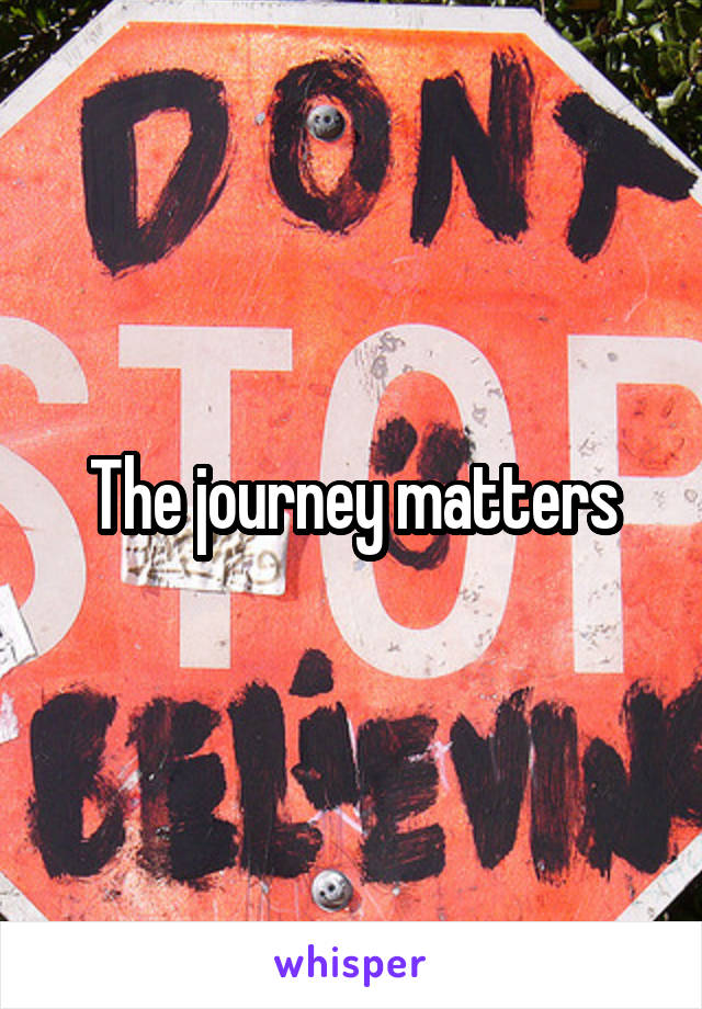 The journey matters