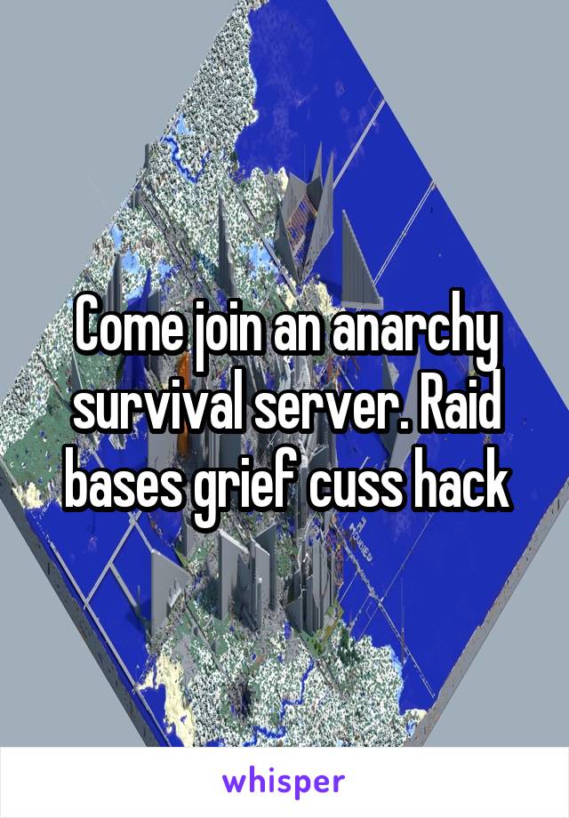 Come join an anarchy survival server. Raid bases grief cuss hack