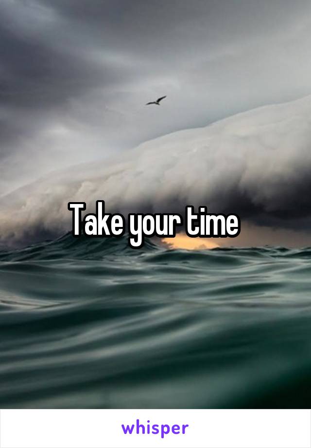 Take your time 