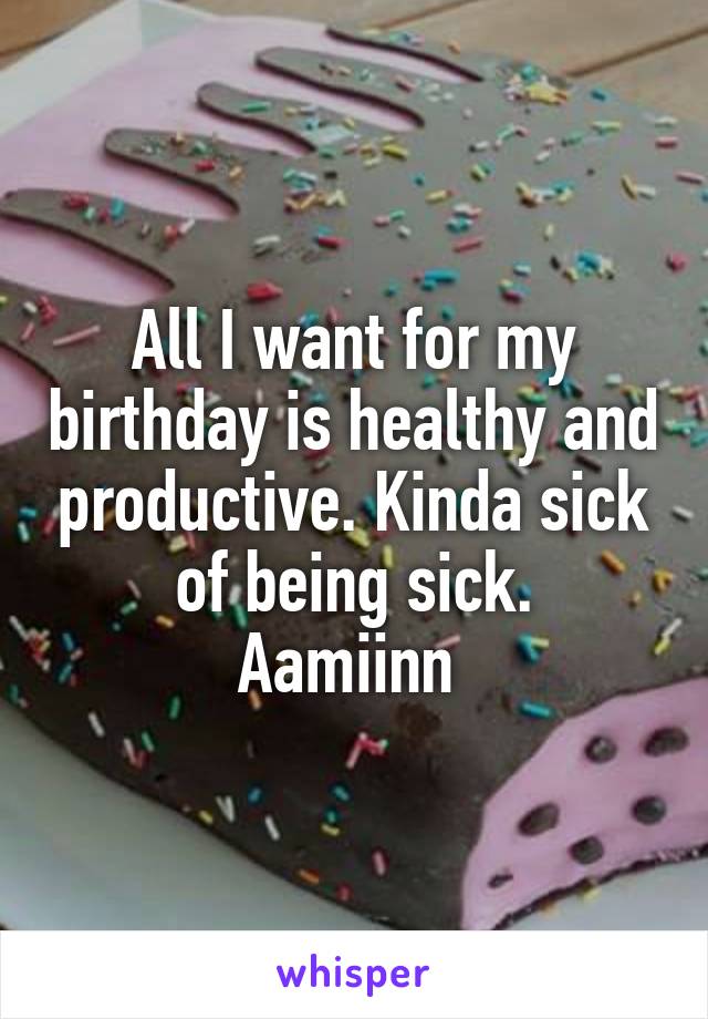 All I want for my birthday is healthy and productive. Kinda sick of being sick.
Aamiinn 