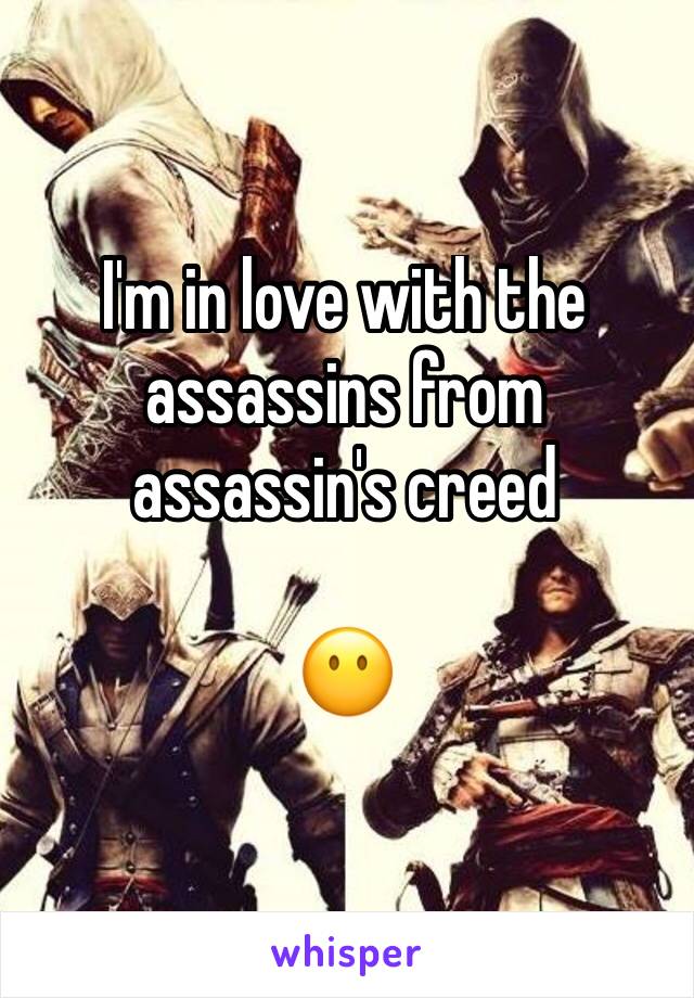 I'm in love with the assassins from assassin's creed

😶