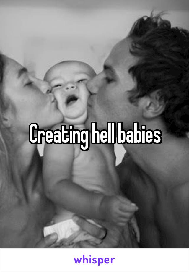 Creating hell babies