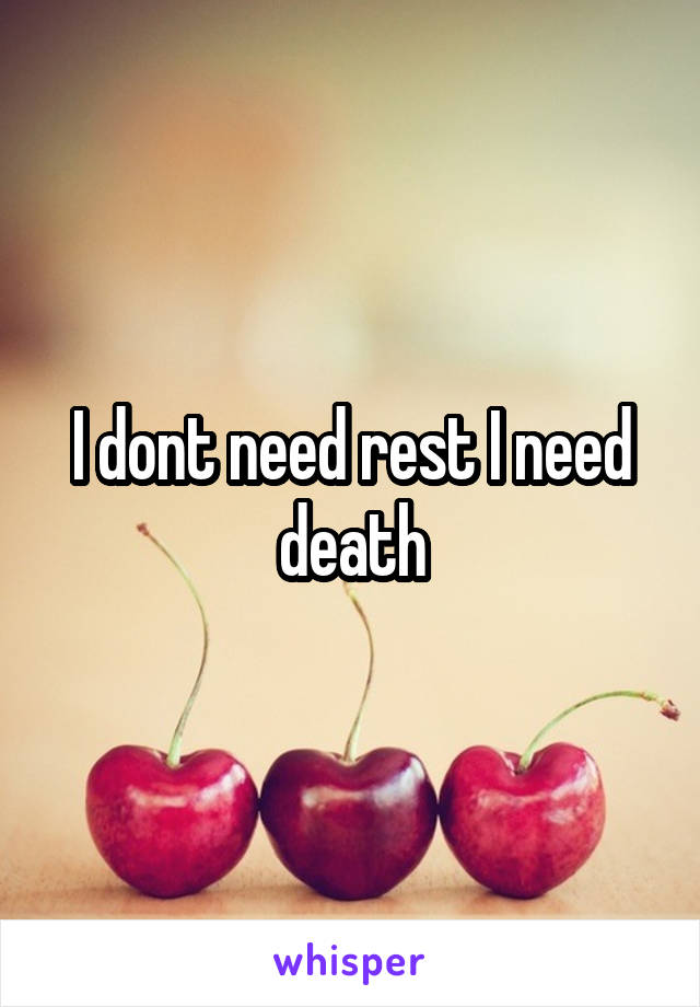 I dont need rest I need death