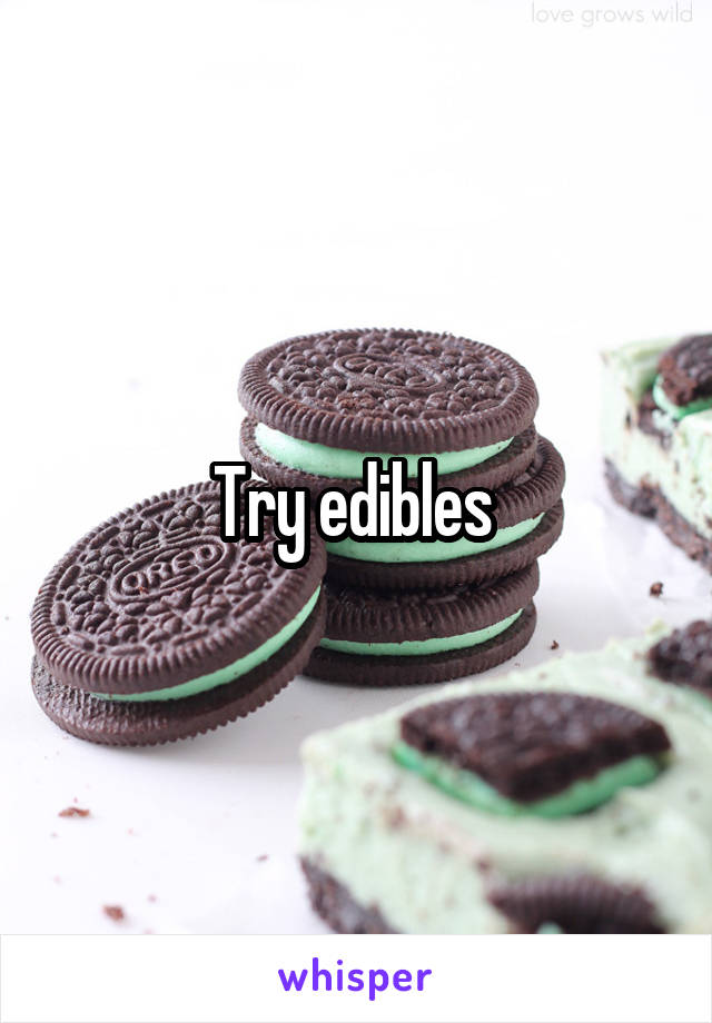 Try edibles 