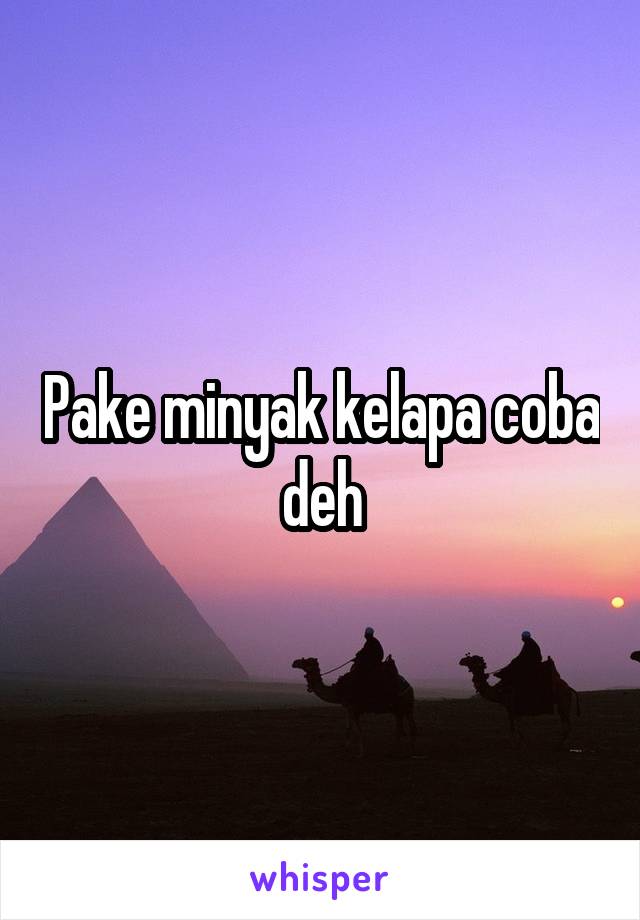 Pake minyak kelapa coba deh