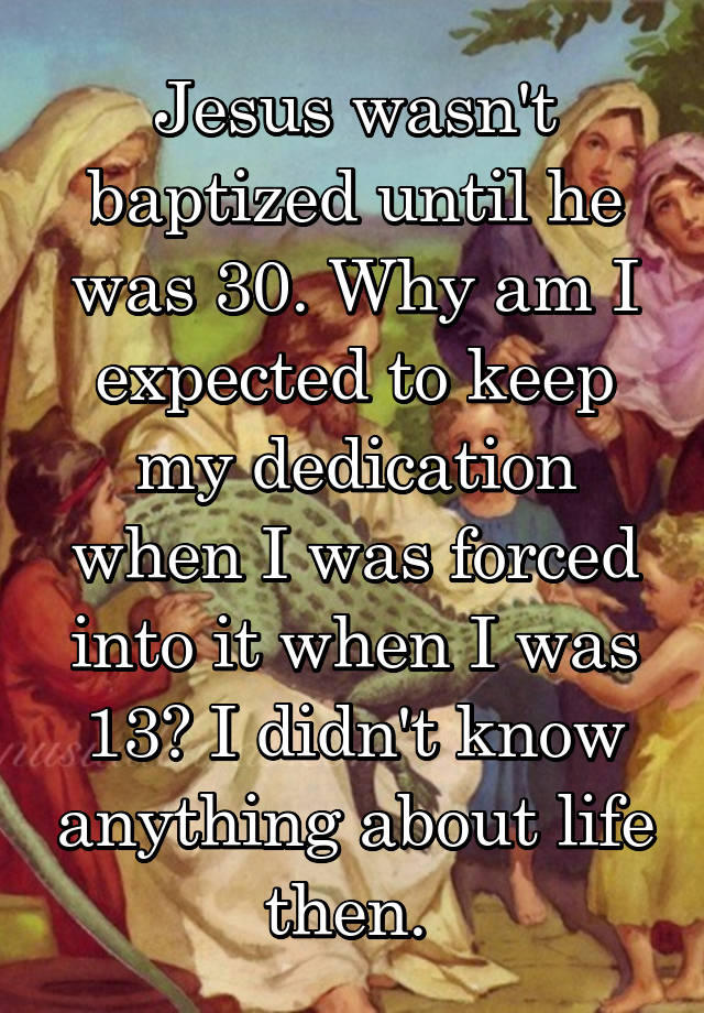 jesus-wasn-t-baptized-until-he-was-30-why-am-i-expected-to-keep-my-dedication-when-i-was-forced