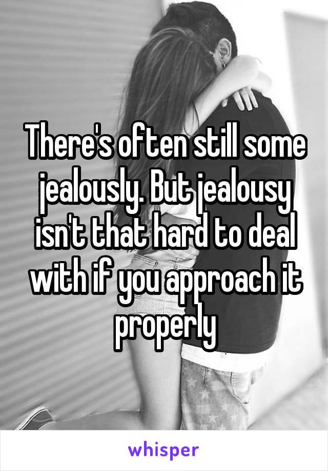 There's often still some jealously. But jealousy isn't that hard to deal with if you approach it properly