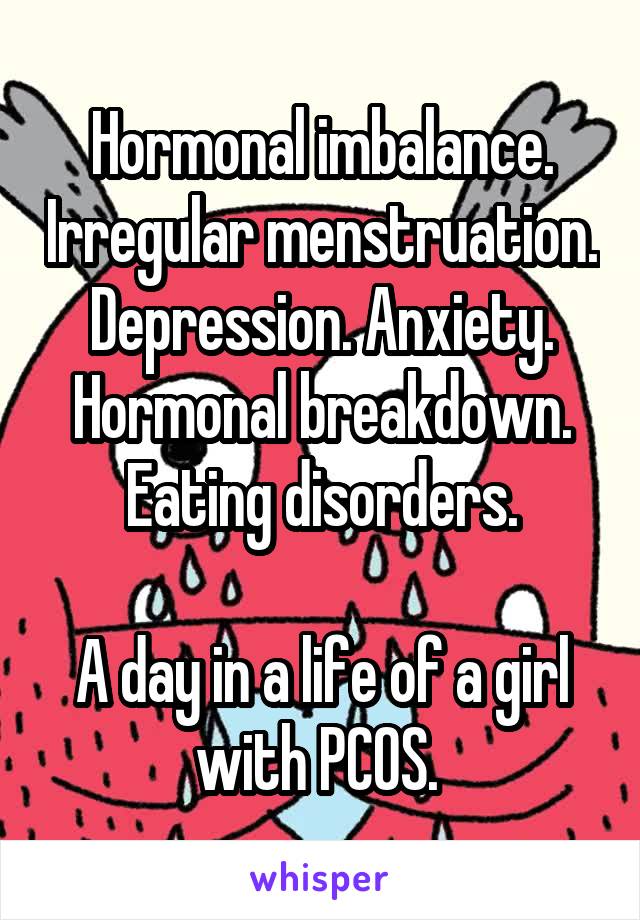 Hormonal imbalance. Irregular menstruation. Depression. Anxiety. Hormonal breakdown. Eating disorders.

A day in a life of a girl with PCOS. 