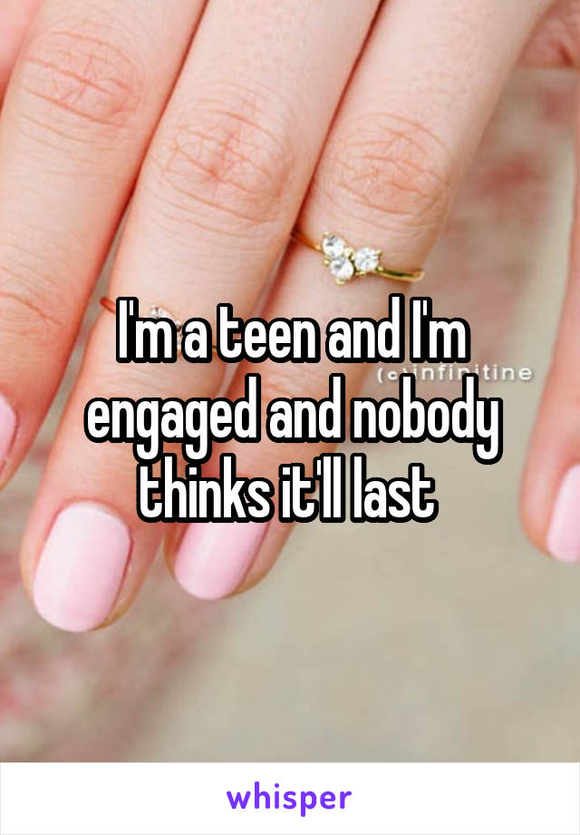 I'm a teen and I'm engaged and nobody thinks it'll last 