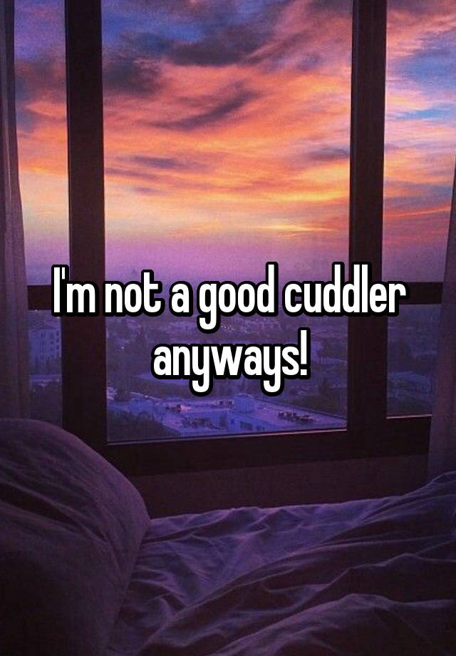 i-m-not-a-good-cuddler-anyways