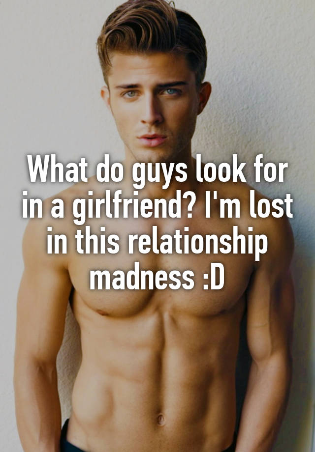 what-do-guys-look-for-in-a-girlfriend-i-m-lost-in-this-relationship