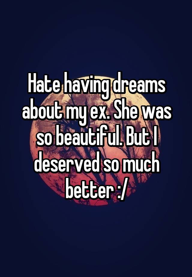 hate-having-dreams-about-my-ex-she-was-so-beautiful-but-i-deserved-so