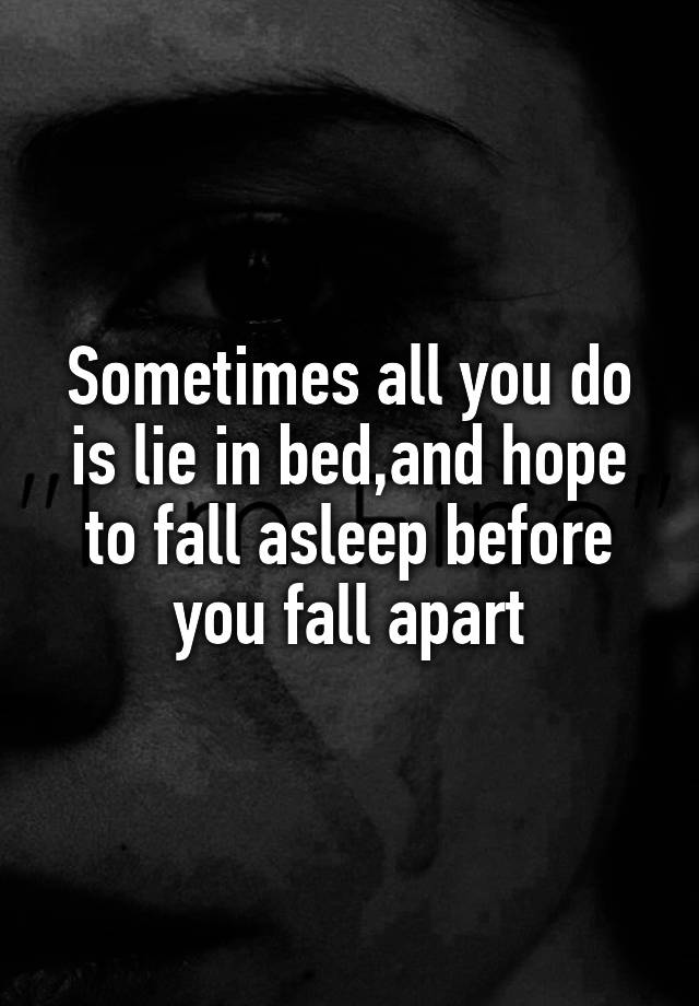 Sometimes all you do is lie in bed,and hope to fall asleep before you ...