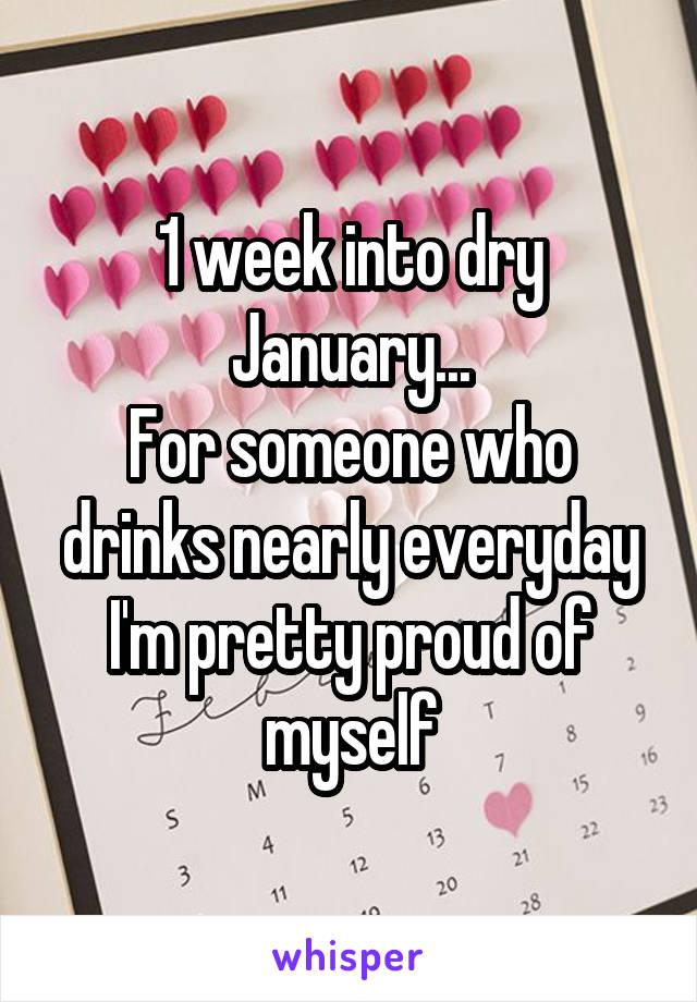 1 week into dry January...
For someone who drinks nearly everyday I'm pretty proud of myself