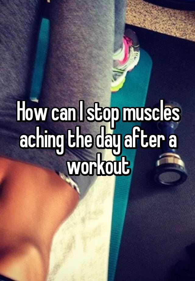 how-can-i-stop-muscles-aching-the-day-after-a-workout