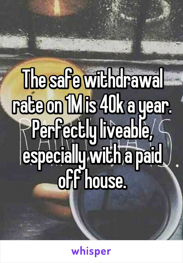 The safe withdrawal rate on 1M is 40k a year. Perfectly liveable, especially with a paid off house.