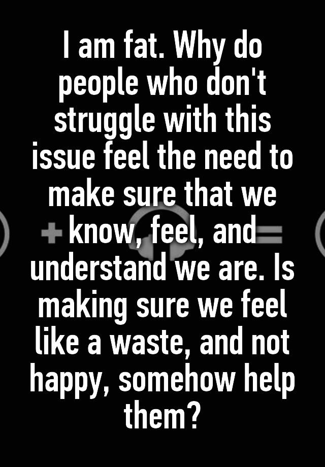 i-am-fat-why-do-people-who-don-t-struggle-with-this-issue-feel-the