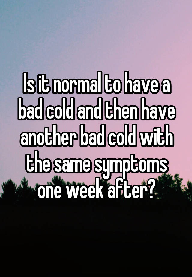 is-it-normal-to-have-a-bad-cold-and-then-have-another-bad-cold-with-the