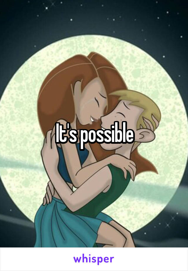 It's possible