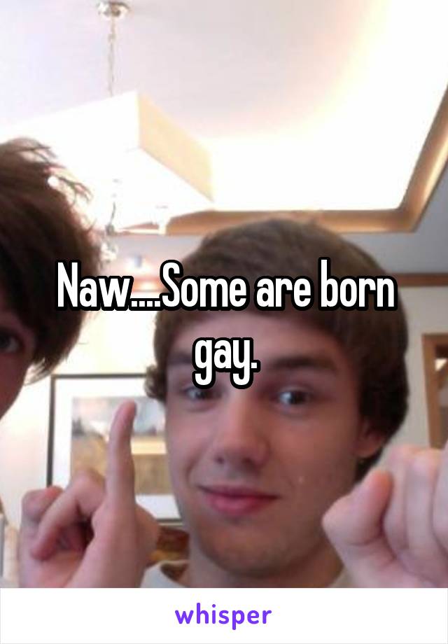 Naw....Some are born gay.