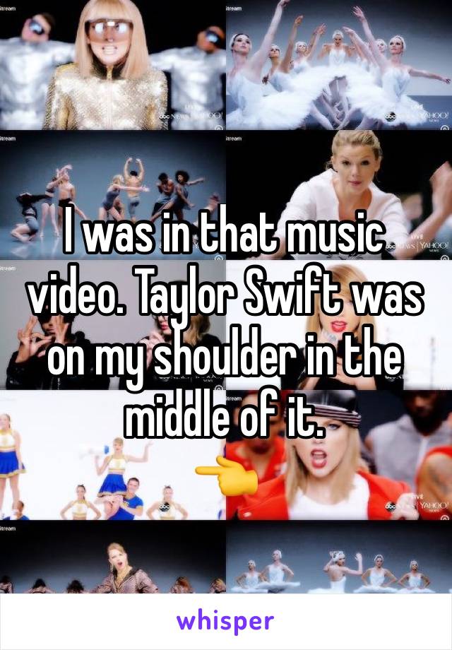 I was in that music video. Taylor Swift was on my shoulder in the middle of it.
👈