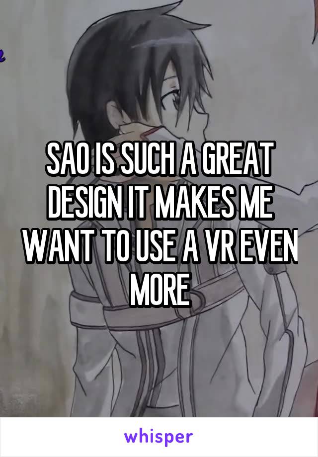 SAO IS SUCH A GREAT DESIGN IT MAKES ME WANT TO USE A VR EVEN MORE