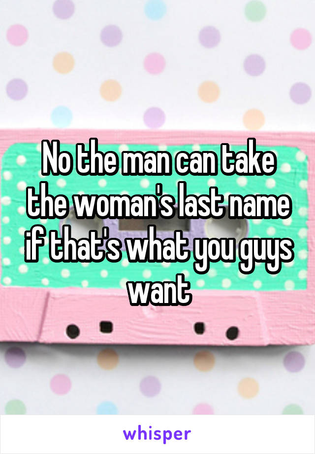 No the man can take the woman's last name if that's what you guys want