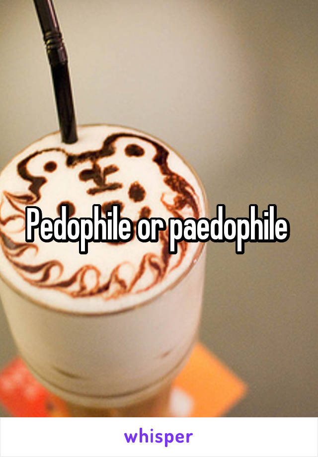 Pedophile or paedophile 