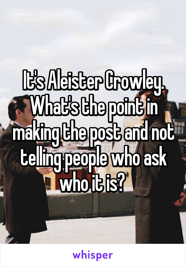 It's Aleister Crowley.
What's the point in making the post and not telling people who ask who it is? 