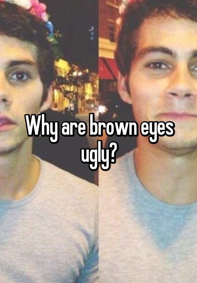 Why are brown eyes ugly?