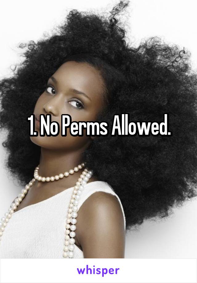 1. No Perms Allowed.
