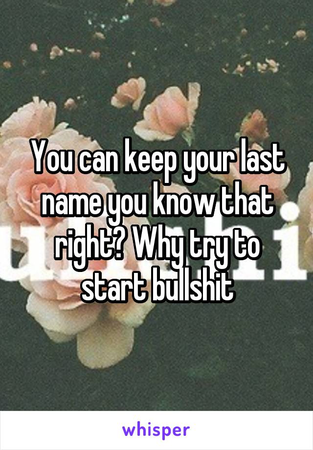 You can keep your last name you know that right? Why try to start bullshit