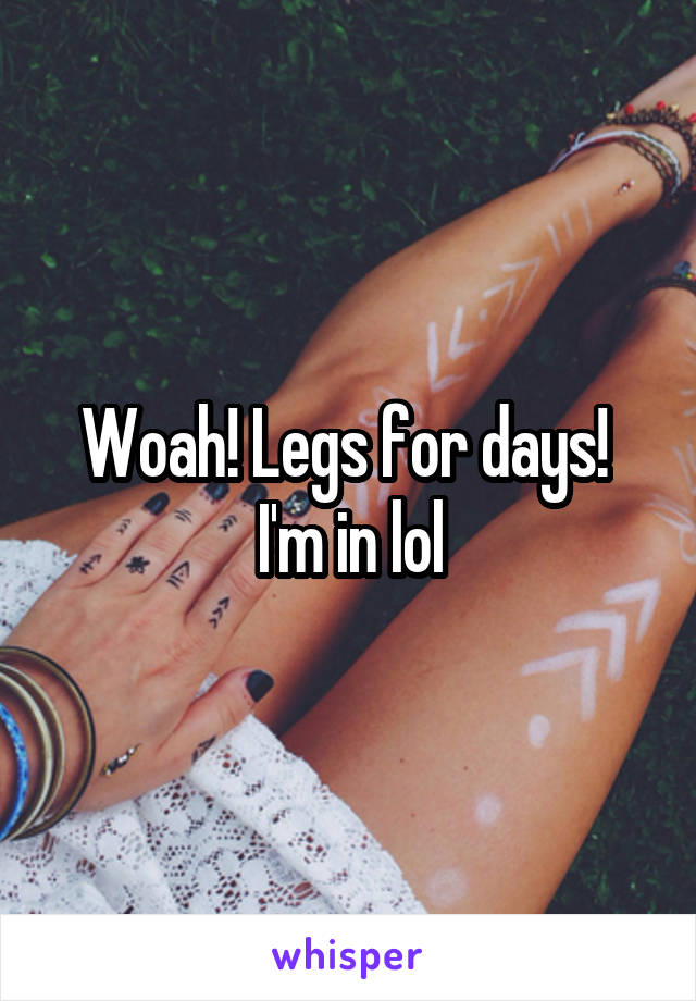 Woah! Legs for days!  I'm in lol