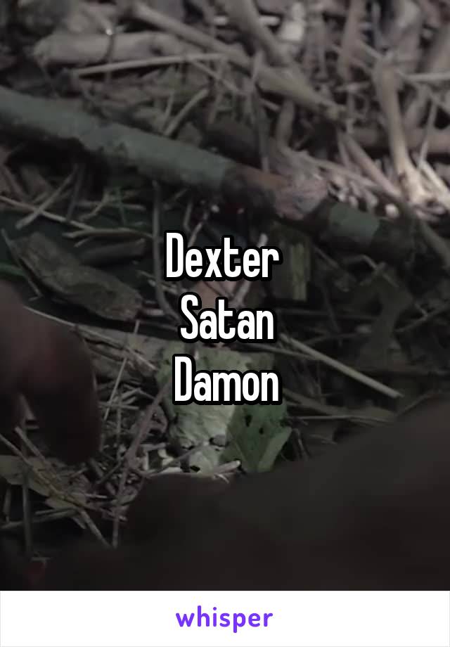 Dexter 
Satan
Damon