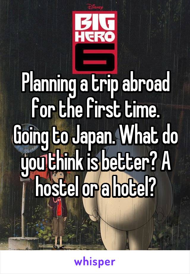 Planning a trip abroad for the first time. Going to Japan. What do you think is better? A hostel or a hotel?