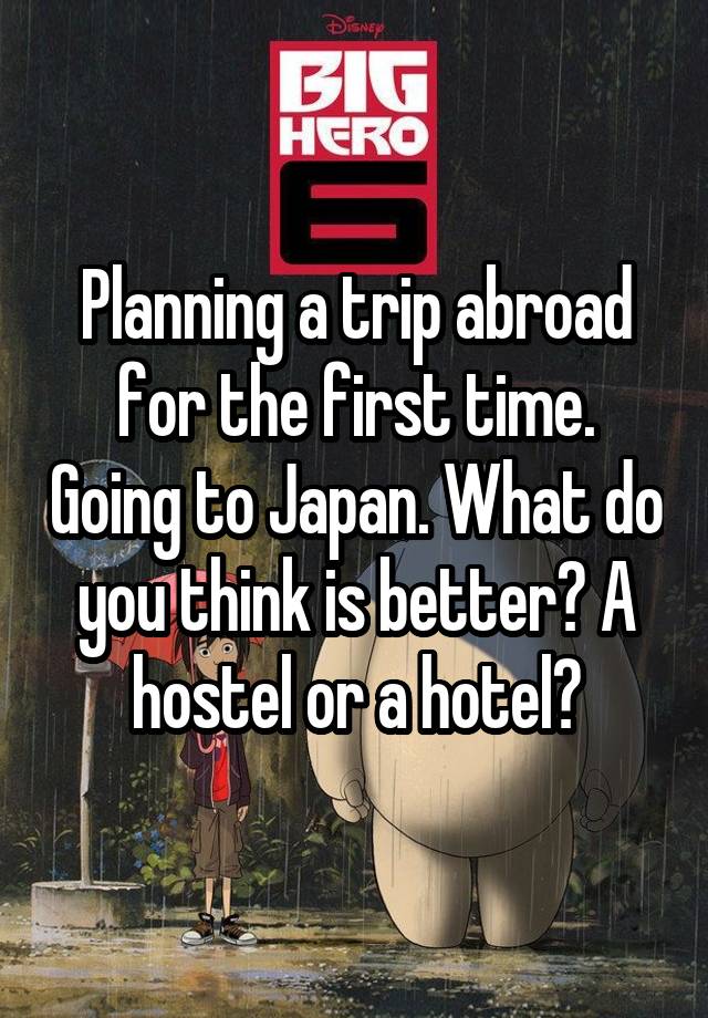 Planning a trip abroad for the first time. Going to Japan. What do you think is better? A hostel or a hotel?