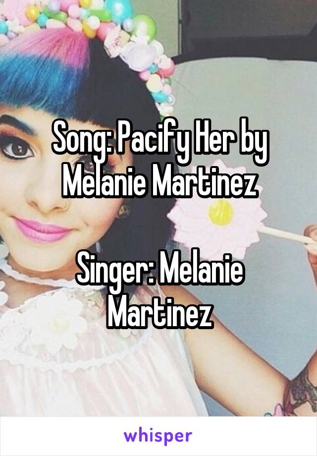 Song: Pacify Her by Melanie Martinez

Singer: Melanie Martinez