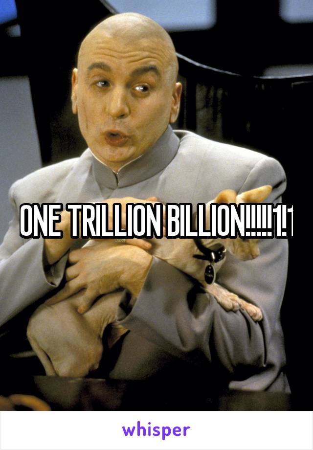ONE TRILLION BILLION!!!!!1!1