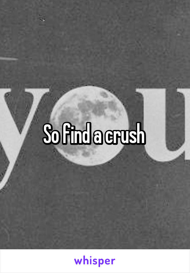 So find a crush 